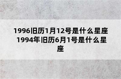 1996旧历1月12号是什么星座 1994年旧历6月1号是什么星座